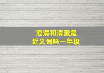 澄清和清澈是近义词吗一年级