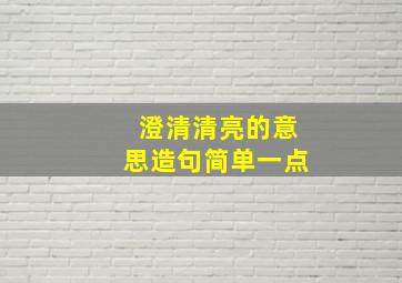 澄清清亮的意思造句简单一点