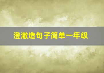 澄澈造句子简单一年级