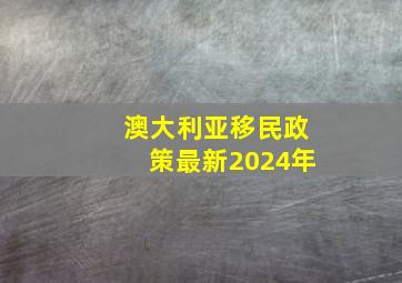 澳大利亚移民政策最新2024年