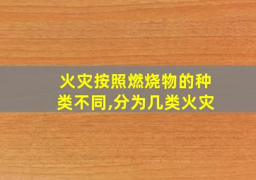 火灾按照燃烧物的种类不同,分为几类火灾