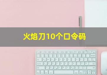 火焰刀10个口令码