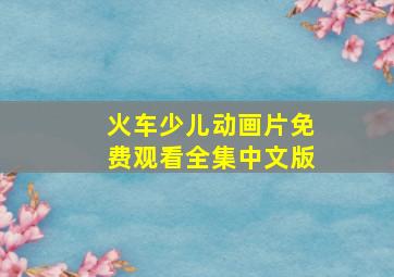 火车少儿动画片免费观看全集中文版