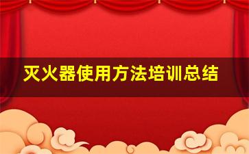 灭火器使用方法培训总结