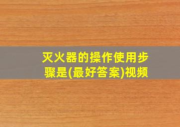 灭火器的操作使用步骤是(最好答案)视频