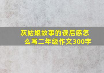 灰姑娘故事的读后感怎么写二年级作文300字