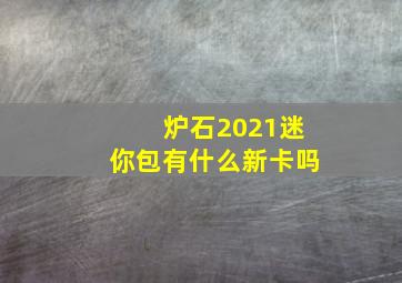 炉石2021迷你包有什么新卡吗