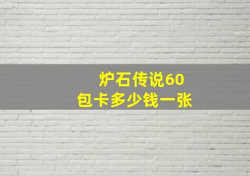 炉石传说60包卡多少钱一张