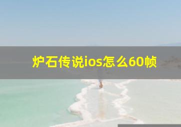 炉石传说ios怎么60帧