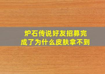 炉石传说好友招募完成了为什么皮肤拿不到