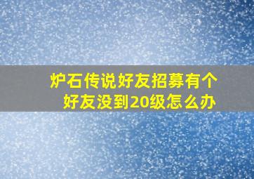 炉石传说好友招募有个好友没到20级怎么办