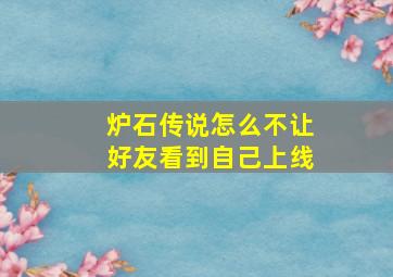 炉石传说怎么不让好友看到自己上线