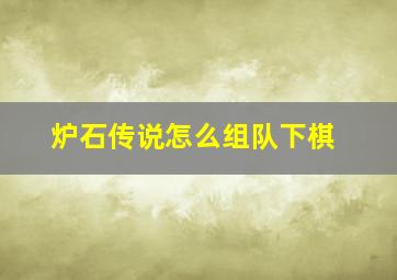 炉石传说怎么组队下棋