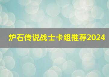 炉石传说战士卡组推荐2024