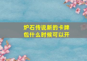 炉石传说新的卡牌包什么时候可以开