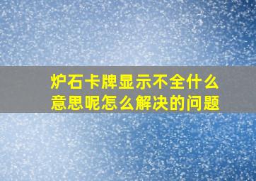 炉石卡牌显示不全什么意思呢怎么解决的问题