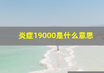 炎症19000是什么意思