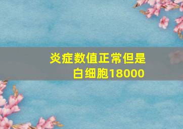 炎症数值正常但是白细胞18000