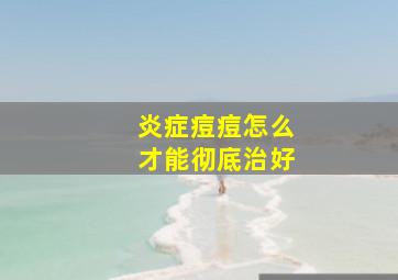 炎症痘痘怎么才能彻底治好