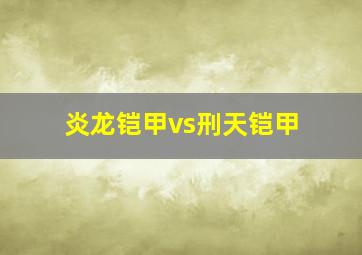 炎龙铠甲vs刑天铠甲