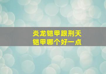 炎龙铠甲跟刑天铠甲哪个好一点