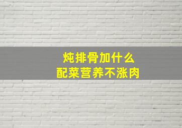 炖排骨加什么配菜营养不涨肉