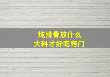 炖排骨放什么大料才好吃窍门