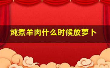 炖煮羊肉什么时候放萝卜