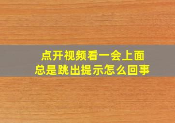 点开视频看一会上面总是跳出提示怎么回事