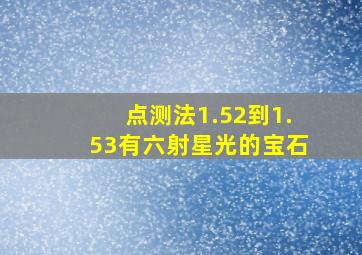 点测法1.52到1.53有六射星光的宝石