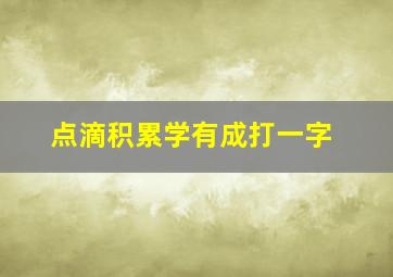 点滴积累学有成打一字