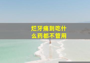 烂牙痛到吃什么药都不管用