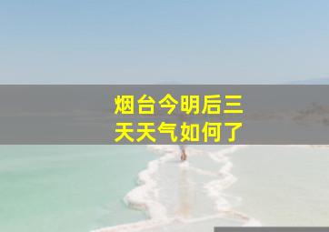 烟台今明后三天天气如何了