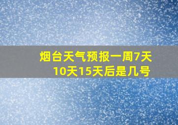 烟台天气预报一周7天10天15天后是几号