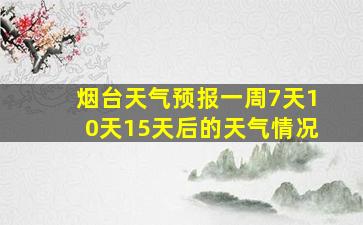 烟台天气预报一周7天10天15天后的天气情况