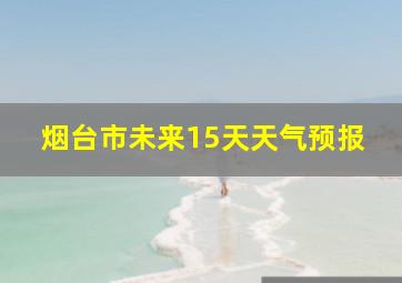 烟台市未来15天天气预报