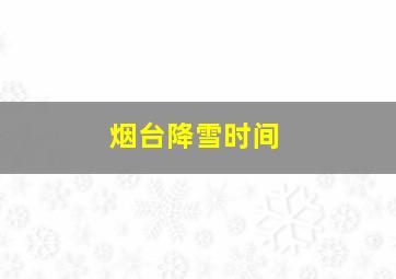 烟台降雪时间