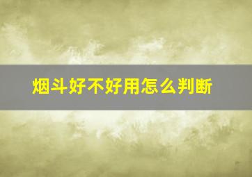 烟斗好不好用怎么判断