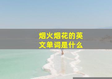 烟火烟花的英文单词是什么