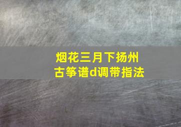 烟花三月下扬州古筝谱d调带指法