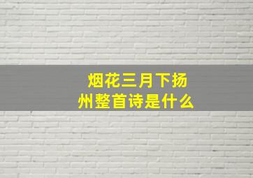 烟花三月下扬州整首诗是什么