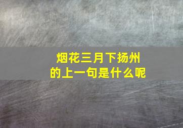 烟花三月下扬州的上一句是什么呢