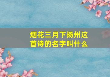 烟花三月下扬州这首诗的名字叫什么