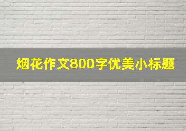 烟花作文800字优美小标题