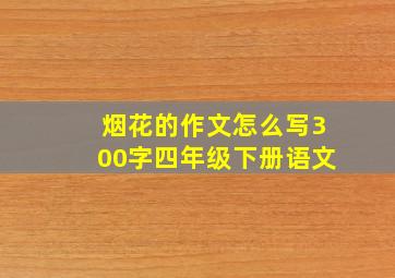 烟花的作文怎么写300字四年级下册语文