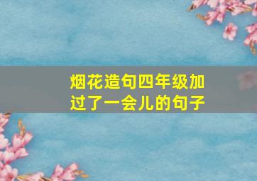 烟花造句四年级加过了一会儿的句子