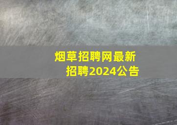 烟草招聘网最新招聘2024公告