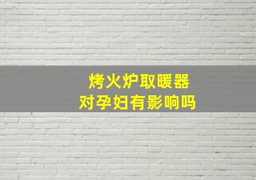 烤火炉取暖器对孕妇有影响吗