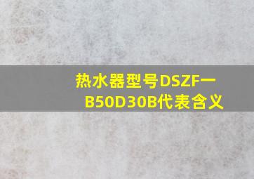 热水器型号DSZF一B50D30B代表含义