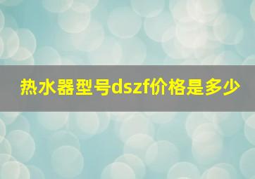 热水器型号dszf价格是多少